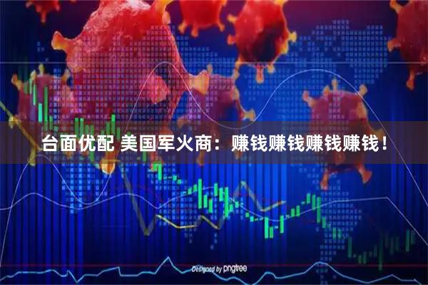 台面优配 美国军火商：赚钱赚钱赚钱赚钱！